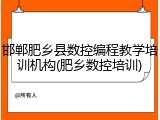 邯郸肥乡县数控编程教学培训机构(肥乡数控培训)