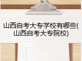 山西自考大专学校有哪些(山西自考大专院校)