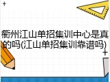 衢州江山单招集训中心是真的吗(江山单招集训靠谱吗)