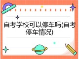自考学校可以停车吗(自考停车情况)