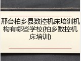 邢台柏乡县数控机床培训机构有哪些学校(柏乡数控机床培训)