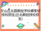 文山丘北县数控学校哪家好技校招生(丘北数控技校招生)