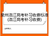 泉州洛江高考补习收费标准(洛江高考补习收费)