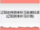 辽阳宏伟高考补习收费标准(辽阳高考补习价格)