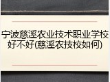 宁波慈溪农业技术职业学校好不好(慈溪农技校如何)