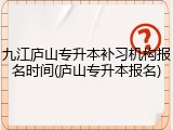 九江庐山专升本补习机构报名时间(庐山专升本报名)