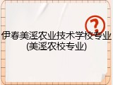 伊春美溪农业技术学校专业(美溪农校专业)
