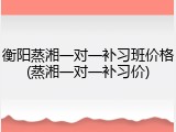 衡阳蒸湘一对一补习班价格(蒸湘一对一补习价)