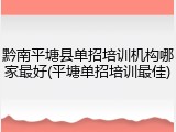 黔南平塘县单招培训机构哪家最好(平塘单招培训最佳)