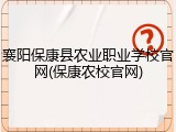 襄阳保康县农业职业学校官网(保康农校官网)