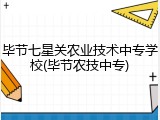 毕节七星关农业技术中专学校(毕节农技中专)