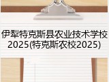 伊犁特克斯县农业技术学校2025(特克斯农校2025)