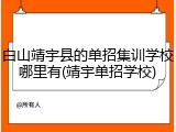 白山靖宇县的单招集训学校哪里有(靖宇单招学校)