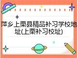 萍乡上栗县精品补习学校地址(上栗补习校址)