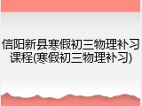 信阳新县寒假初三物理补习课程(寒假初三物理补习)