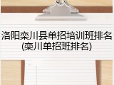 洛阳栾川县单招培训班排名(栾川单招班排名)