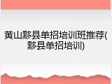 黄山黟县单招培训班推荐(黟县单招培训)