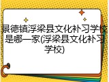 景德镇浮梁县文化补习学校是哪一家(浮梁县文化补习学校)