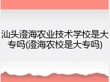 汕头澄海农业技术学校是大专吗(澄海农校是大专吗)