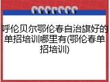 呼伦贝尔鄂伦春自治旗好的单招培训哪里有(鄂伦春单招培训)