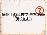 亳州中药科技学校热线(亳药校热线)