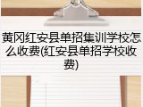 黄冈红安县单招集训学校怎么收费(红安县单招学校收费)
