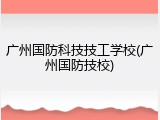 广州国防科技技工学校(广州国防技校)