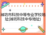 潍坊市科技中等专业学校地址(潍坊科技中专地址)