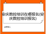 安庆数控培训在哪报名(安庆数控培训报名)