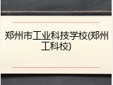 郑州市工业科技学校(郑州工科校)