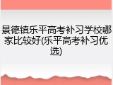 景德镇乐平高考补习学校哪家比较好(乐平高考补习优选)