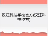 汉江科技学校官方(汉江科技校方)