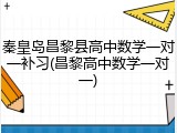 秦皇岛昌黎县高中数学一对一补习(昌黎高中数学一对一)