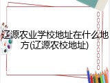 辽源农业学校地址在什么地方(辽源农校地址)