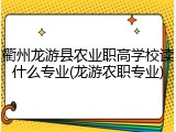 衢州龙游县农业职高学校读什么专业(龙游农职专业)