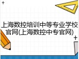 上海数控培训中等专业学校官网(上海数控中专官网)