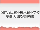 铜仁万山农业技术职业学校学费(万山农校学费)