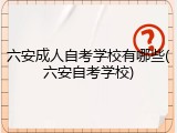 六安成人自考学校有哪些(六安自考学校)