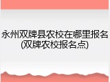 永州双牌县农校在哪里报名(双牌农校报名点)