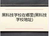 黑科技学校在哪里(黑科技学校地址)