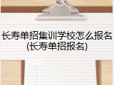 长寿单招集训学校怎么报名(长寿单招报名)