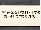 伊春南岔农业技术职业学校好不好(南岔农校如何)