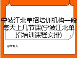 宁波江北单招培训机构一般每天上几节课(宁波江北单招培训课程安排)