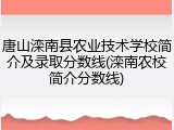 唐山滦南县农业技术学校简介及录取分数线(滦南农校简介分数线)