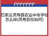 石家庄灵寿县农业中专学校怎么样(灵寿农校如何)