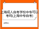 上海成人自考学校中专可以考吗(上海中专自考)