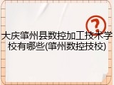 大庆肇州县数控加工技术学校有哪些(肇州数控技校)