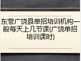 东营广饶县单招培训机构一般每天上几节课(广饶单招培训课时)