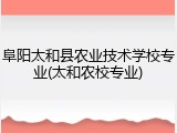 阜阳太和县农业技术学校专业(太和农校专业)