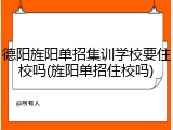 德阳旌阳单招集训学校要住校吗(旌阳单招住校吗)